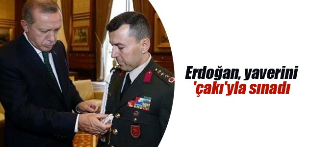 Erdoğan, yaverini ’çakı’yla sınadı