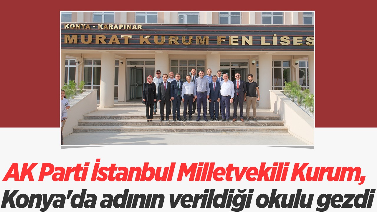 AK Parti İstanbul Milletvekili Kurum, Konya’da adının verildiği okulu gezdi