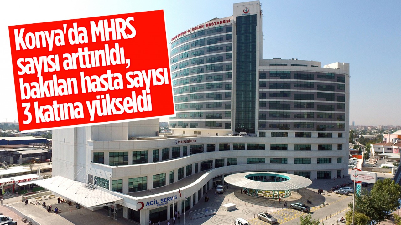 Konya’da MHRS sayısı arttırıldı, bakılan hasta sayısı 3 katına yükseldi