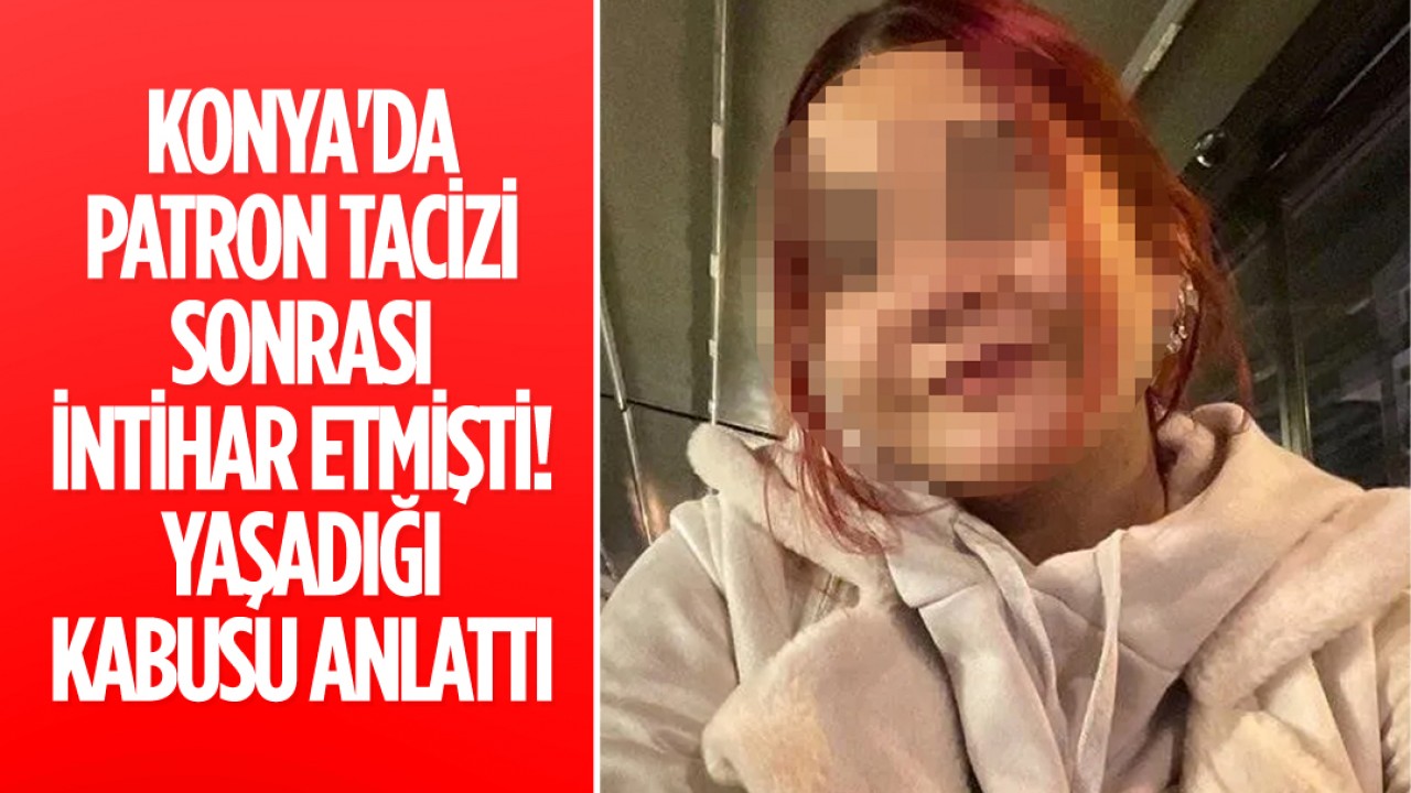 Konya’da patron tacizi sonrası intihar etmişti! Yaşadığı kabusu anlattı