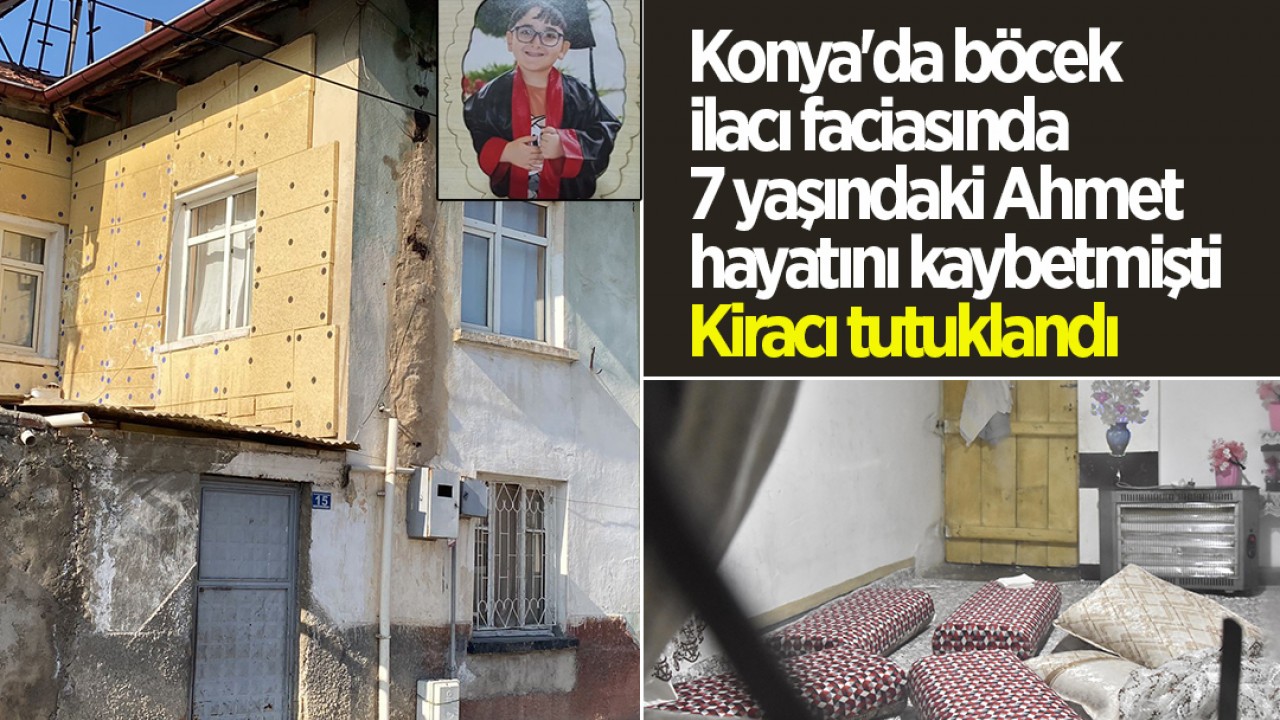 Konya’da böcek ilacı faciasında 7 yaşındaki Ahmet hayatını kaybetmişti Kiracı tutuklandı