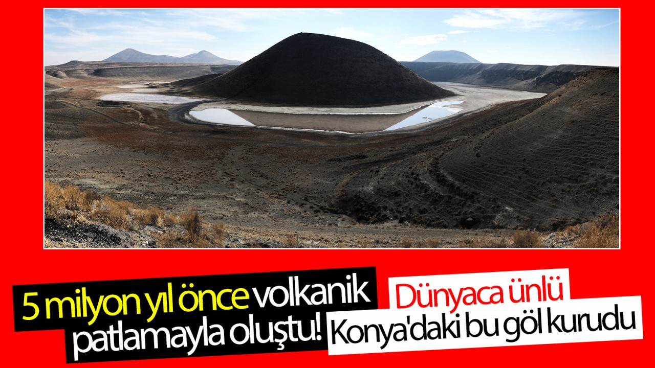 5 milyon yıl önce volkanik patlamayla oluştu! Dünyaca ünlü Konya’daki bu göl kurudu
