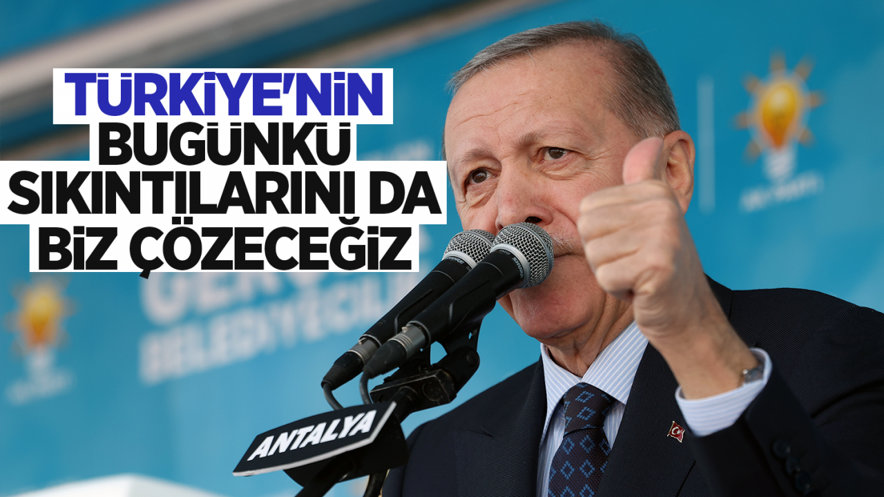 Cumhurbaşkanı Erdoğan: Türkiye'nin bugünkü sıkıntılarını da biz çözeceğiz