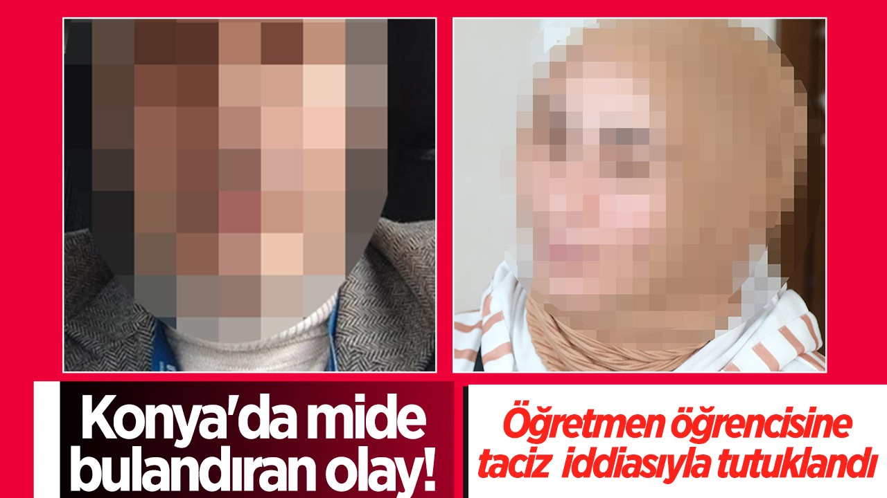 Konya’da mide bulandıran olay! Öğrencisini taciz eden öğretmen tutuklandı