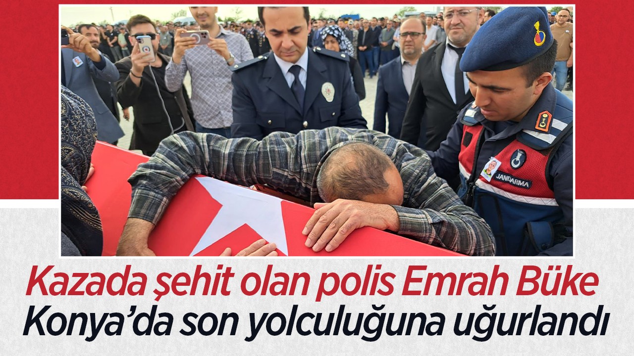 Kazada şehit olan polis Emrah Büke Konya’da son yolculuğuna uğurlandı