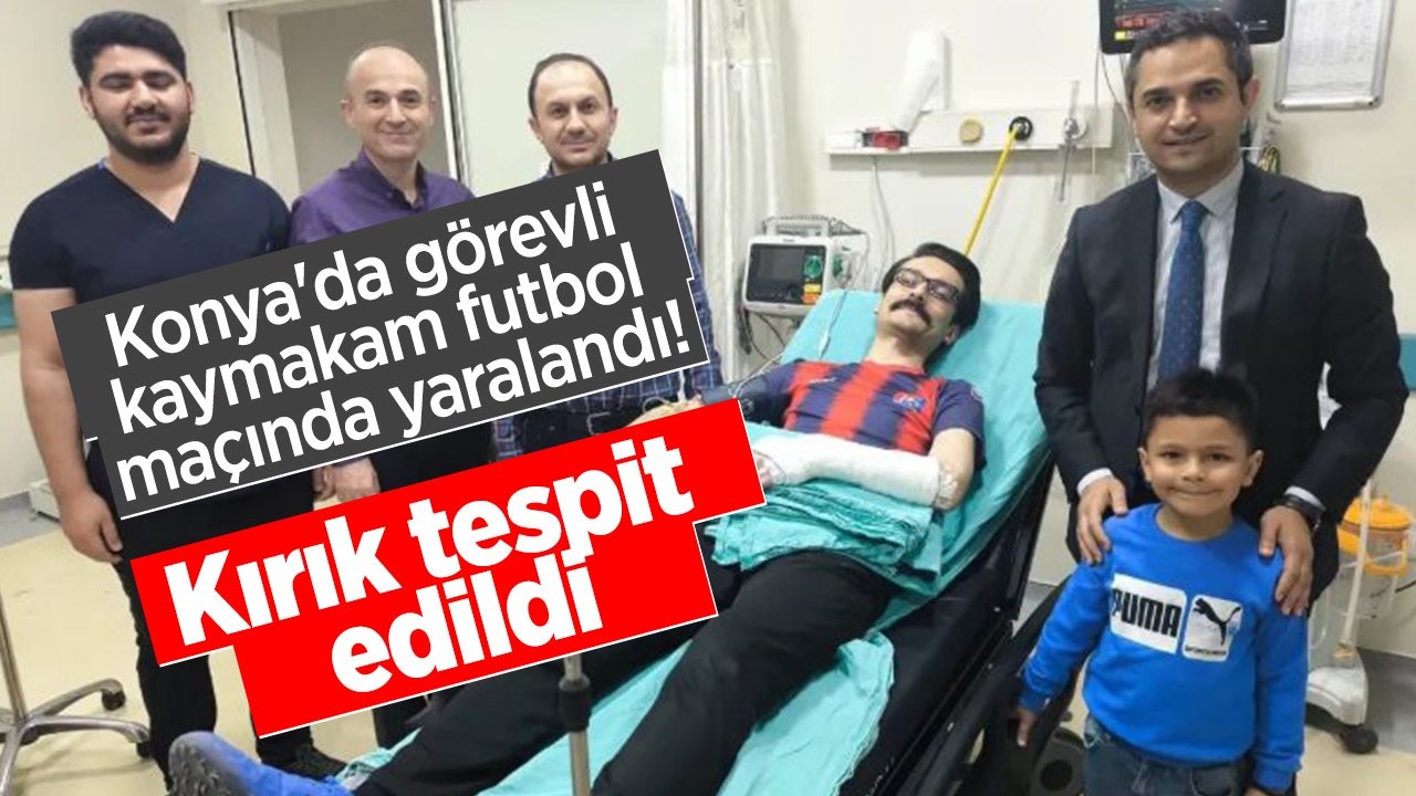 Konya’da görevli kaymakam futbol maçında yaralandı! Kırık tespit edildi