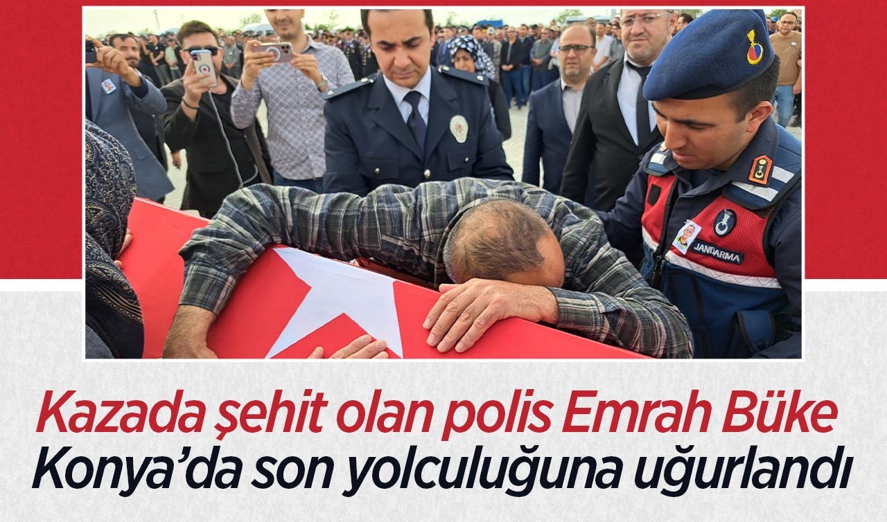 Kazada şehit olan polis Emrah Büke Konya’da son yolculuğuna uğurlandı