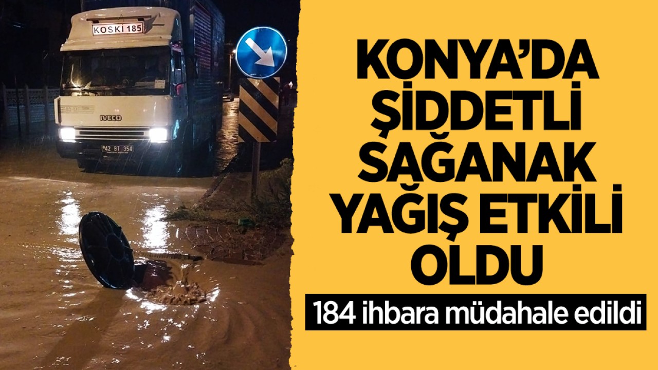 Konya’da şiddetli sağanak yağış etkili oldu: 184 ihbara müdahale edildi