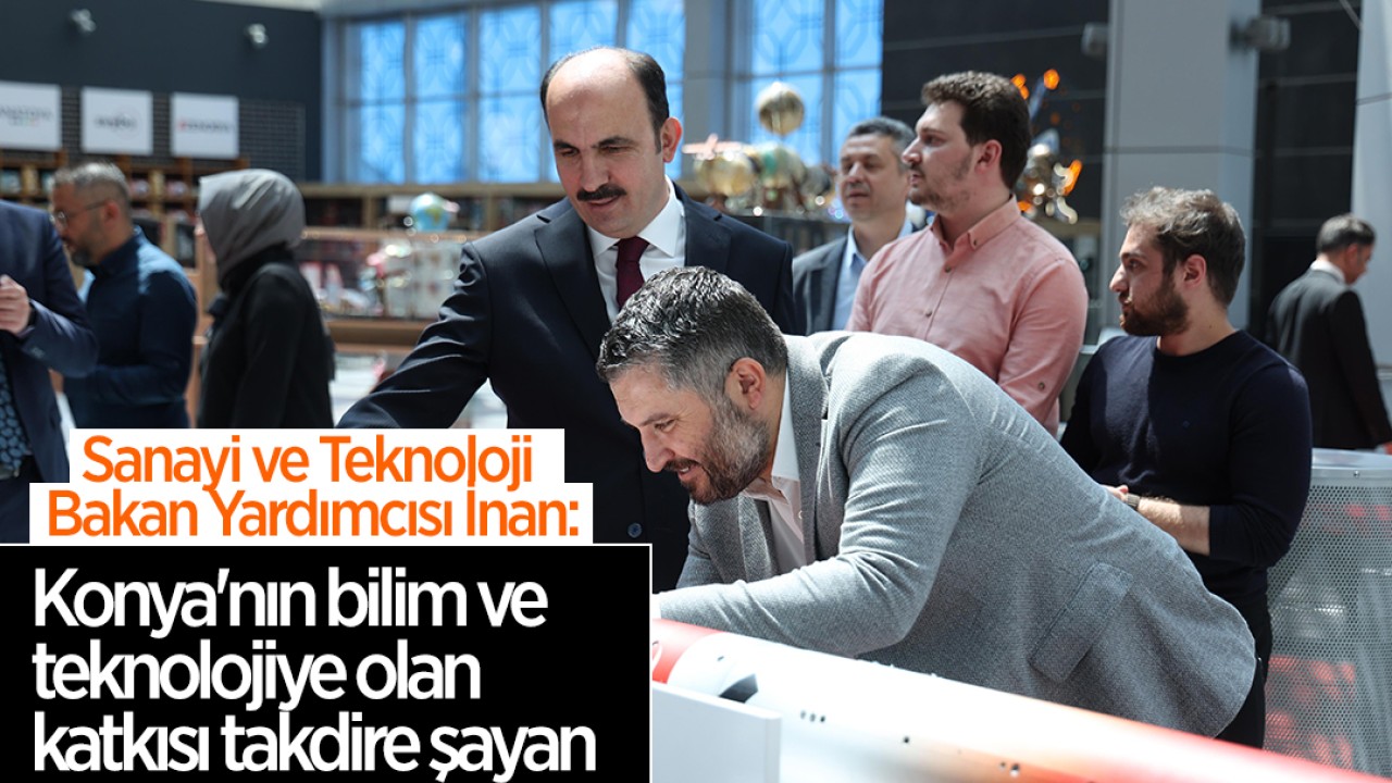 Sanayi ve Teknoloji Bakan Yardımcısı İnan: Konya'nın bilim ve teknolojiye olan katkısı takdire şayan