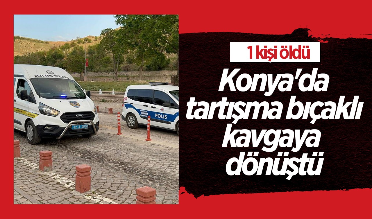 Konya'da tartışma bıçaklı kavgaya dönüştü: 1 ölü