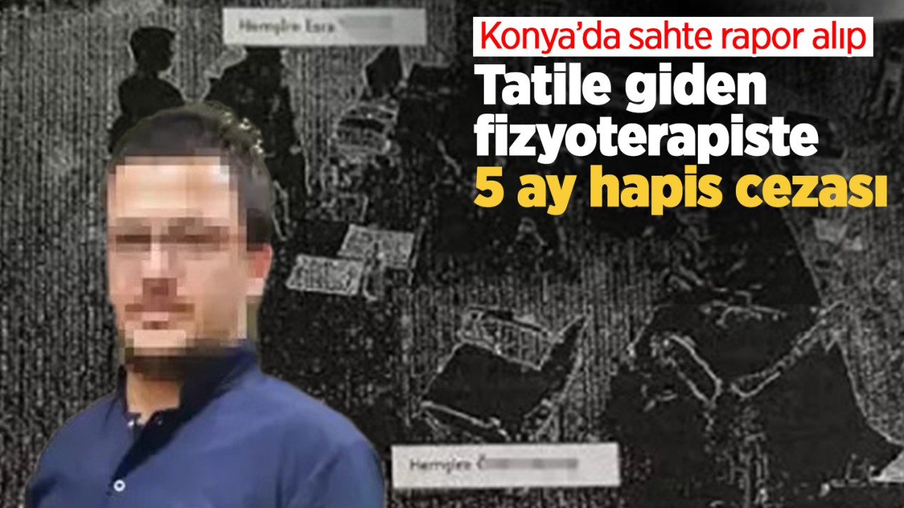 Konya'da sahte rapor alıp tatile giden fizyoterapiste 5 ay hapis cezası