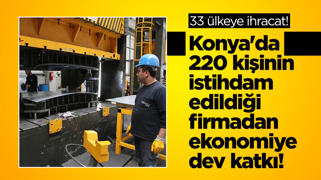 Konya’da 220 kişinin istihdam edildiği firmadan ekonomiye dev katkı! 33 ülkeye ihracat yapılıyor
