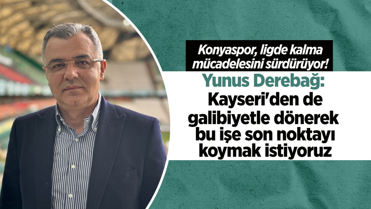 Yunus Derebağ: Kayseri'den de galibiyetle dönerek bu işe son noktayı koymak istiyoruz 