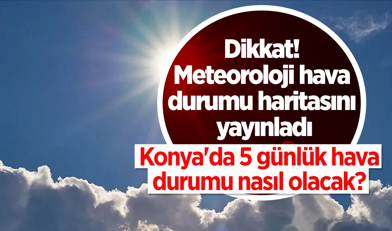 Dikkat! Meteoroloji hava durumu haritasını yayınladı: Konya'da 5 günlük hava durumu nasıl olacak? 